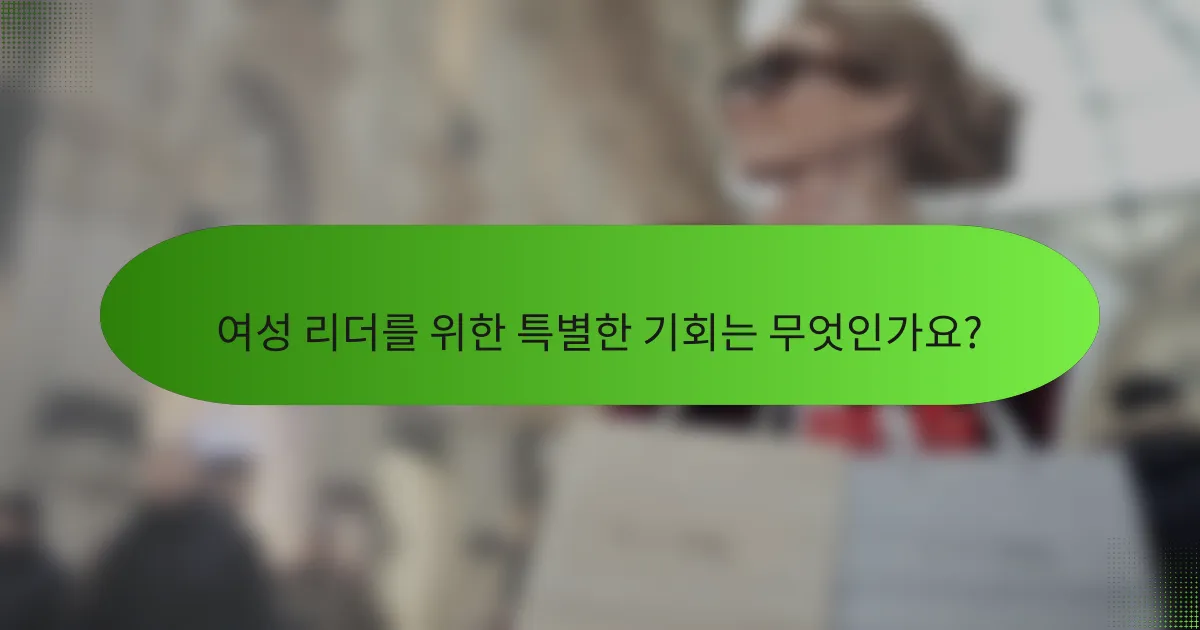 여성 리더를 위한 특별한 기회는 무엇인가요?