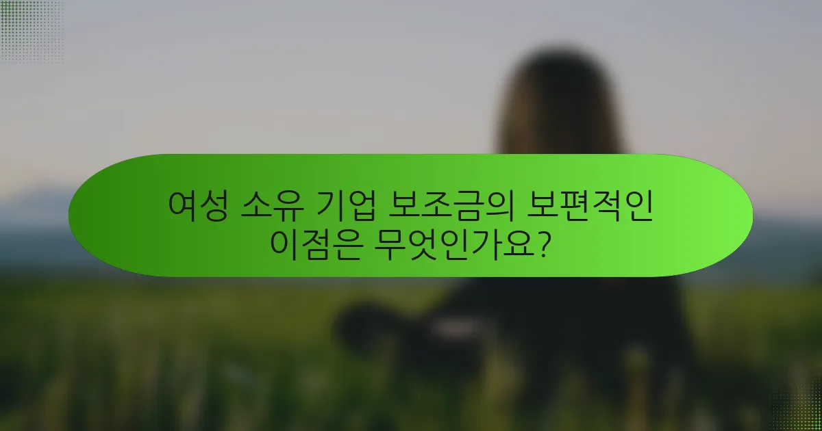 여성 소유 기업 보조금의 보편적인 이점은 무엇인가요?