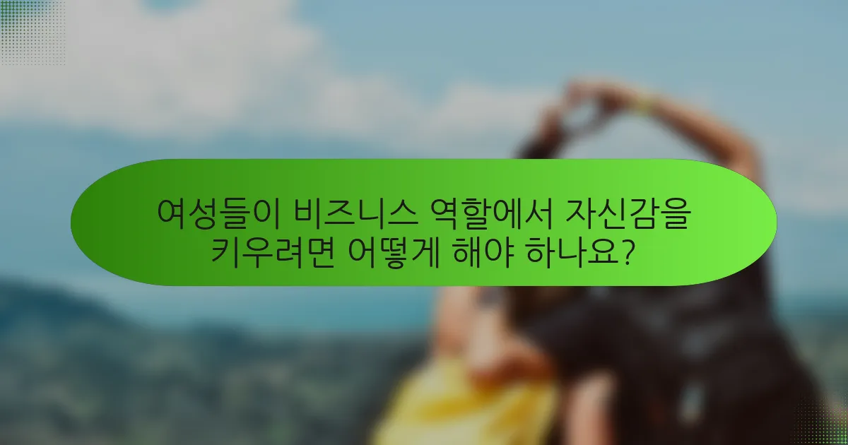 여성들이 비즈니스 역할에서 자신감을 키우려면 어떻게 해야 하나요?