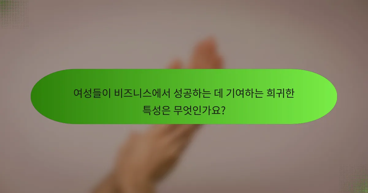 여성들이 비즈니스에서 성공하는 데 기여하는 희귀한 특성은 무엇인가요?