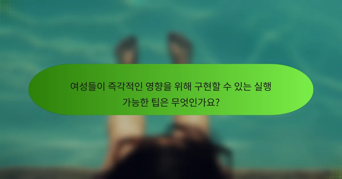 여성들이 즉각적인 영향을 위해 구현할 수 있는 실행 가능한 팁은 무엇인가요?