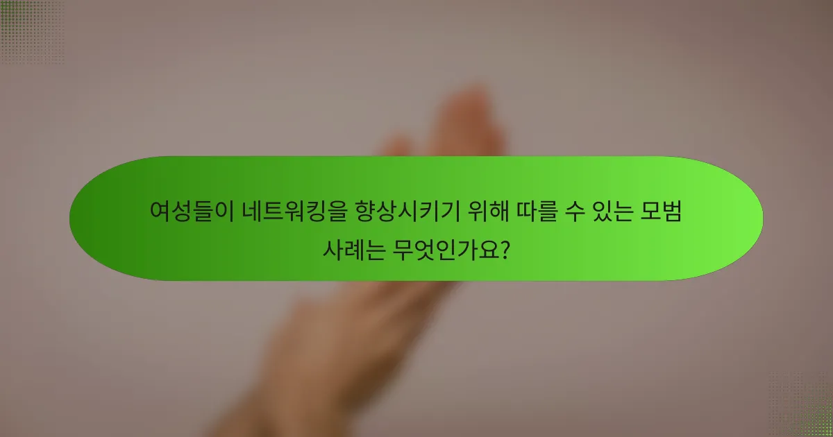 여성들이 네트워킹을 향상시키기 위해 따를 수 있는 모범 사례는 무엇인가요?