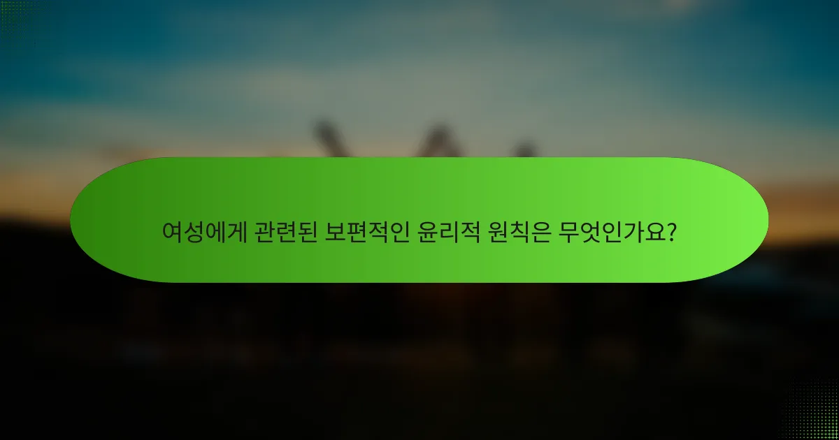 여성에게 관련된 보편적인 윤리적 원칙은 무엇인가요?