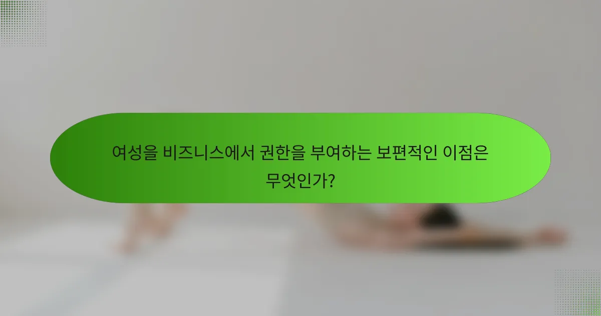 여성을 비즈니스에서 권한을 부여하는 보편적인 이점은 무엇인가?