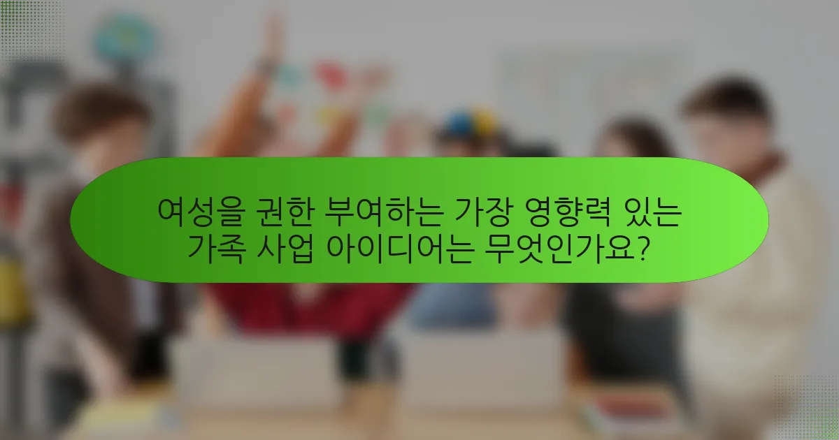 여성을 권한 부여하는 가장 영향력 있는 가족 사업 아이디어는 무엇인가요?