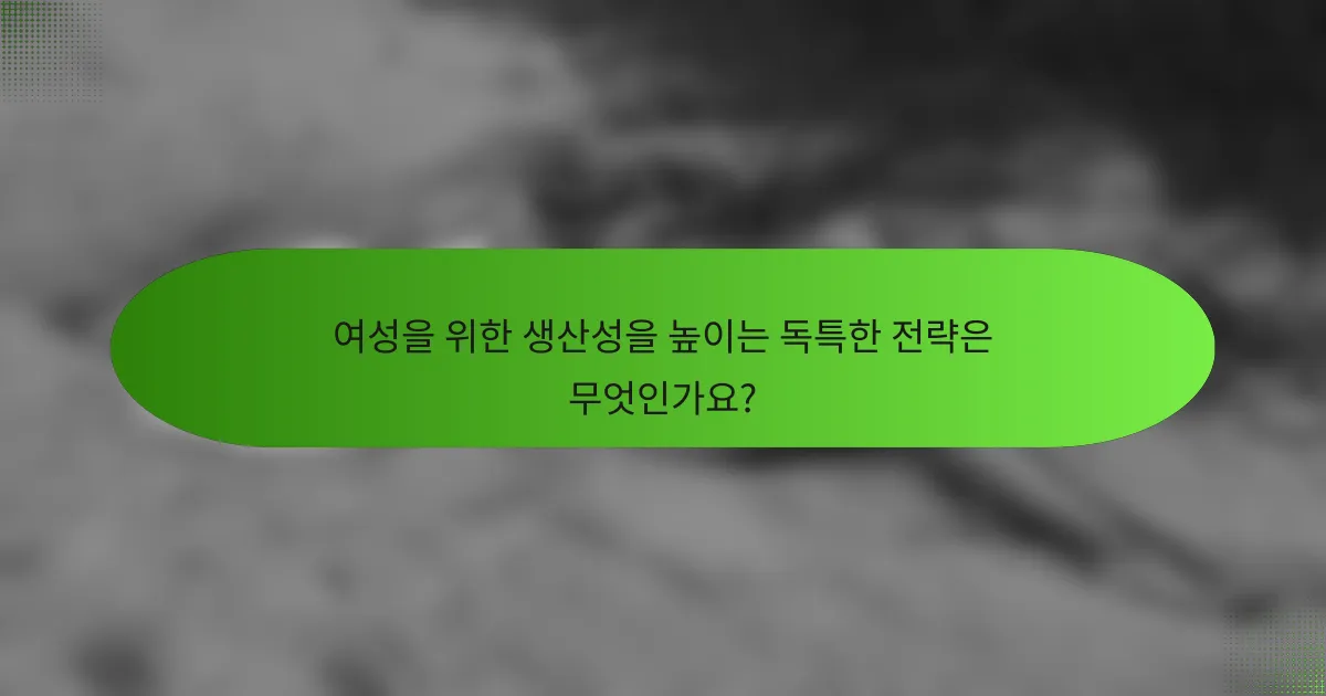 여성을 위한 생산성을 높이는 독특한 전략은 무엇인가요?