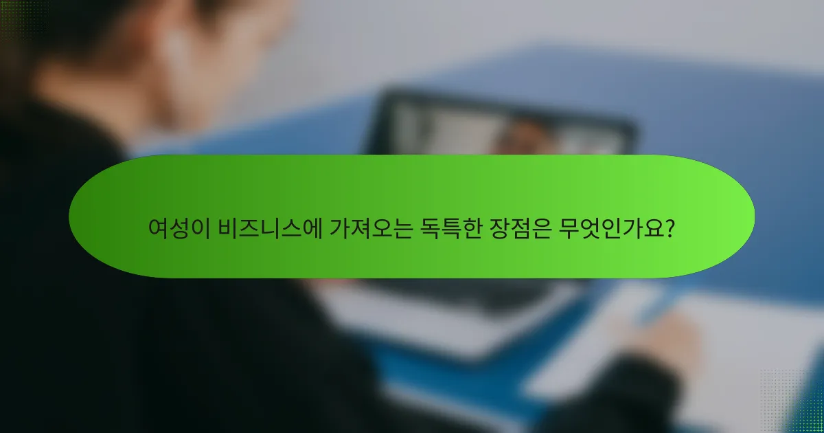 여성이 비즈니스에 가져오는 독특한 장점은 무엇인가요?