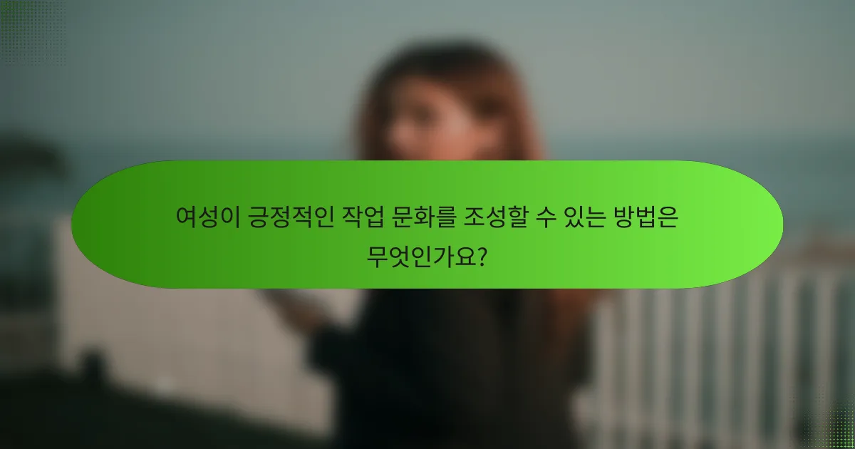 여성이 긍정적인 작업 문화를 조성할 수 있는 방법은 무엇인가요?