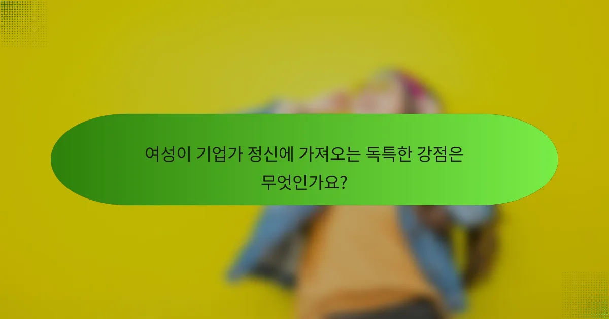 여성이 기업가 정신에 가져오는 독특한 강점은 무엇인가요?