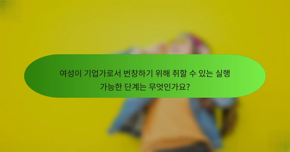 여성이 기업가로서 번창하기 위해 취할 수 있는 실행 가능한 단계는 무엇인가요?