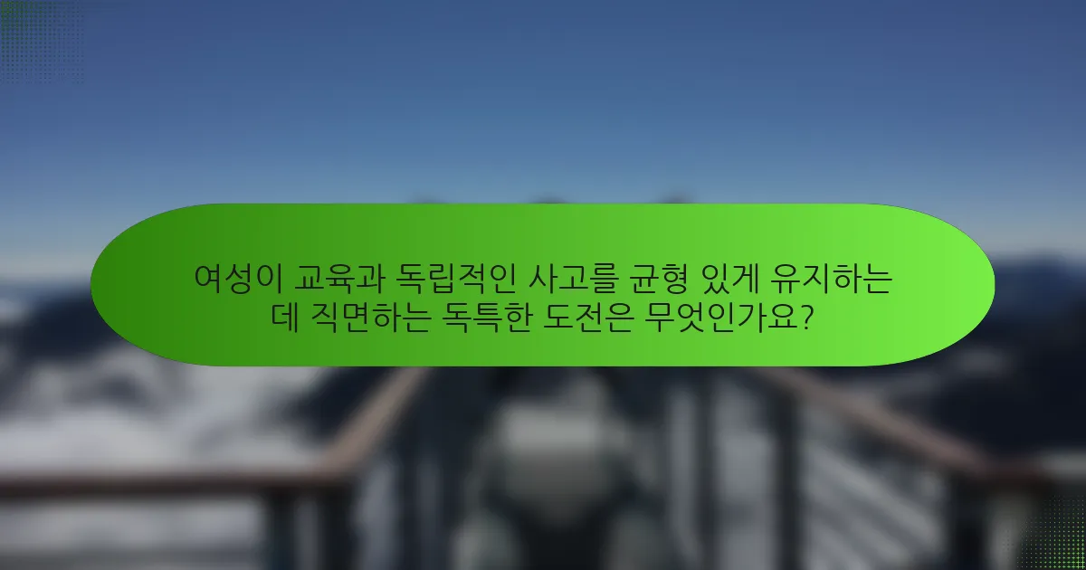 여성이 교육과 독립적인 사고를 균형 있게 유지하는 데 직면하는 독특한 도전은 무엇인가요?