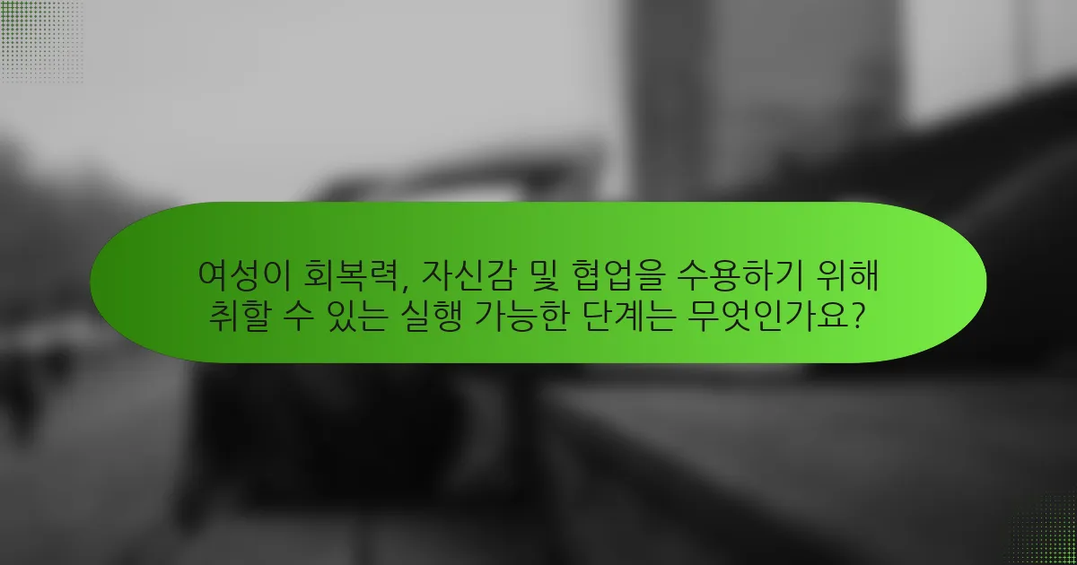 여성이 회복력, 자신감 및 협업을 수용하기 위해 취할 수 있는 실행 가능한 단계는 무엇인가요?