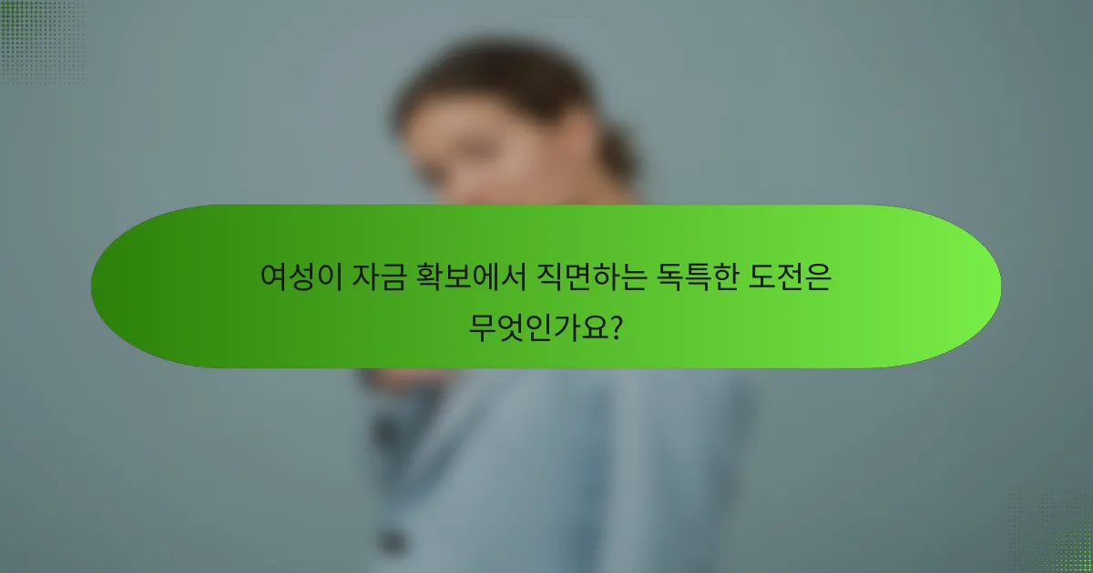 여성이 자금 확보에서 직면하는 독특한 도전은 무엇인가요?