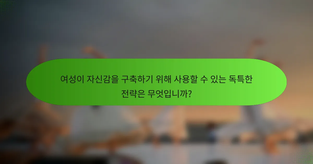 여성이 자신감을 구축하기 위해 사용할 수 있는 독특한 전략은 무엇입니까?