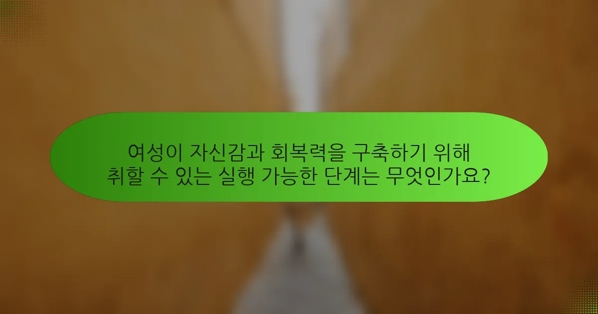 여성이 자신감과 회복력을 구축하기 위해 취할 수 있는 실행 가능한 단계는 무엇인가요?