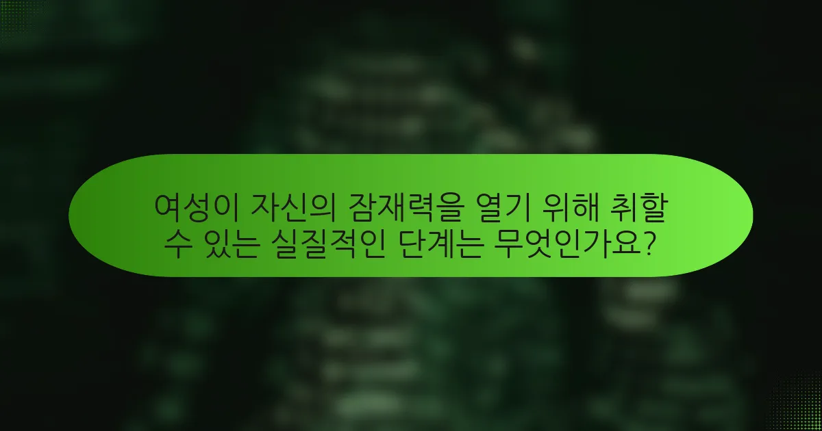 여성이 자신의 잠재력을 열기 위해 취할 수 있는 실질적인 단계는 무엇인가요?