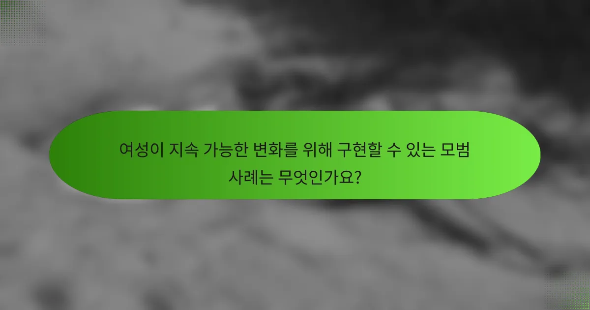 여성이 지속 가능한 변화를 위해 구현할 수 있는 모범 사례는 무엇인가요?