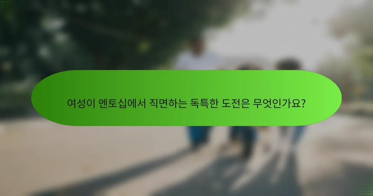 여성이 멘토십에서 직면하는 독특한 도전은 무엇인가요?