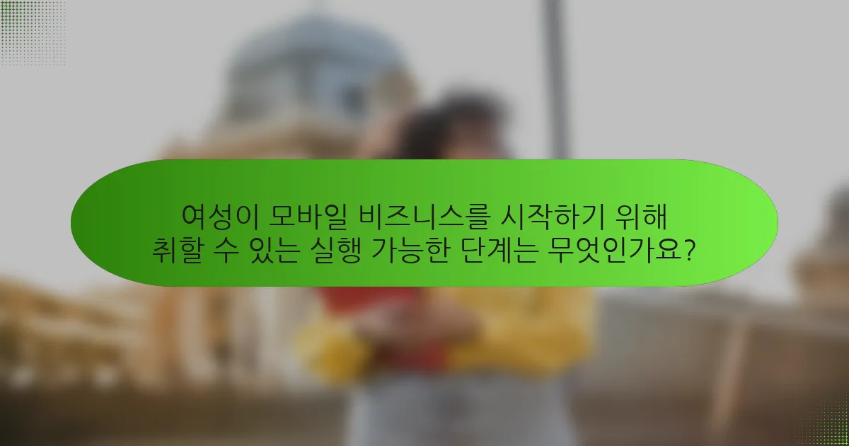 여성이 모바일 비즈니스를 시작하기 위해 취할 수 있는 실행 가능한 단계는 무엇인가요?