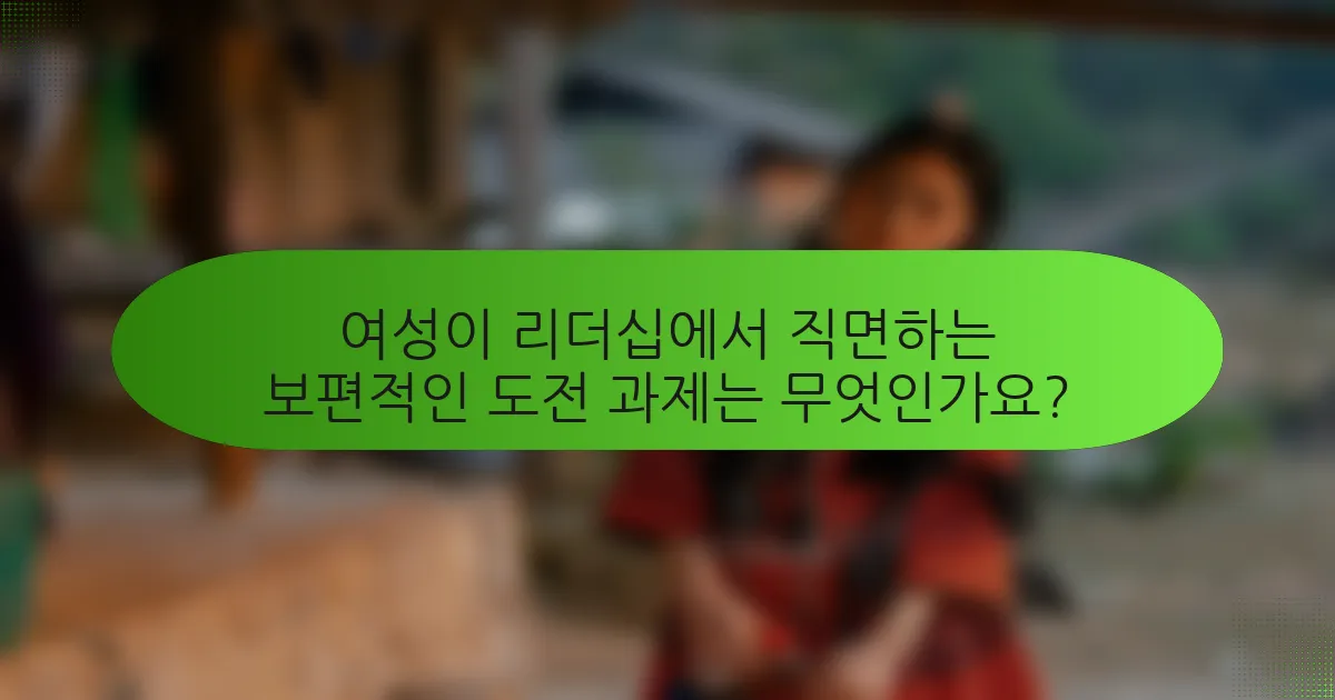 여성이 리더십에서 직면하는 보편적인 도전 과제는 무엇인가요?
