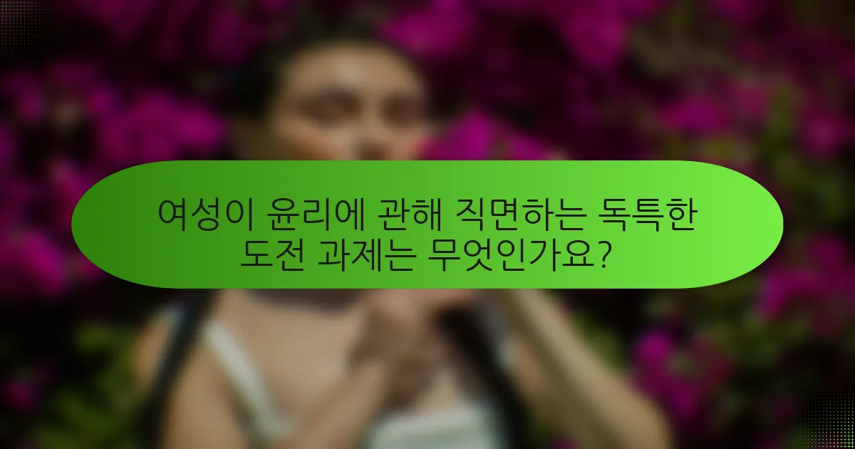 여성이 윤리에 관해 직면하는 독특한 도전 과제는 무엇인가요?