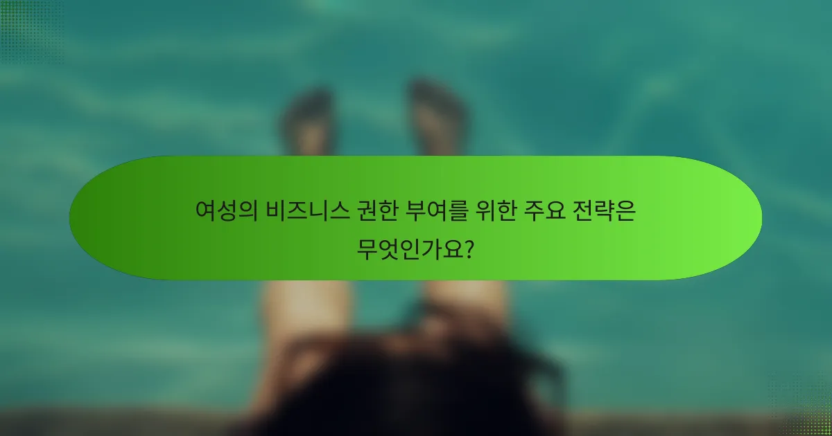 여성의 비즈니스 권한 부여를 위한 주요 전략은 무엇인가요?