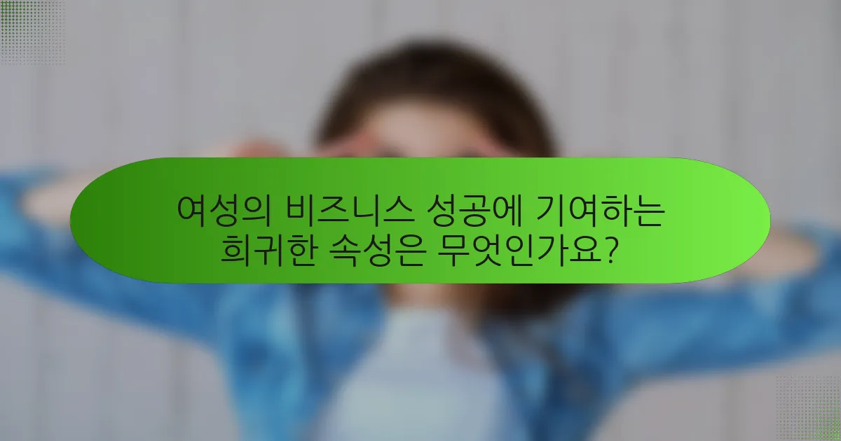 여성의 비즈니스 성공에 기여하는 희귀한 속성은 무엇인가요?